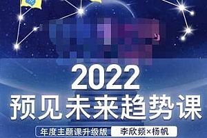 李欣频×杨帆·2022预见未来趋势课，用落地的方法和详细的步骤带你走上无竞争、不纠结的升维之路