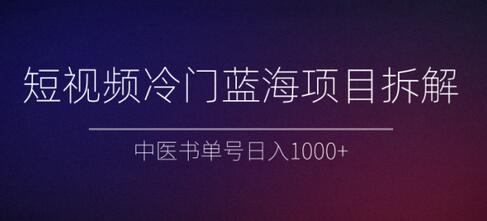 短视频冷门蓝海项目拆解、中医书单号日入1000+【视频教程】
